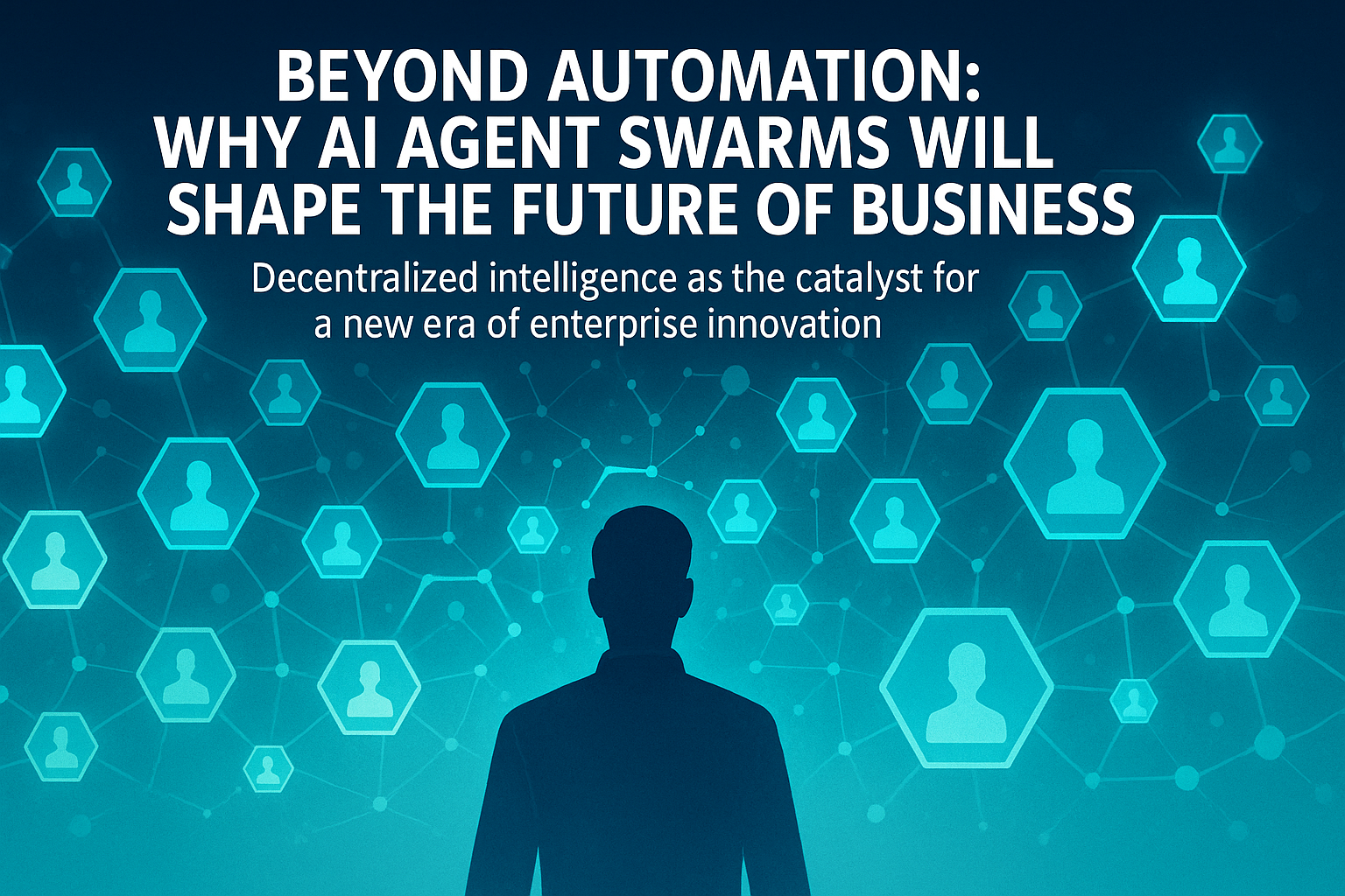 Beyond Automation: Why AI Agent Swarms Will Shape the Future of Business